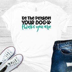 Be the Person Your Dog Thinks You Are Graphic Tee